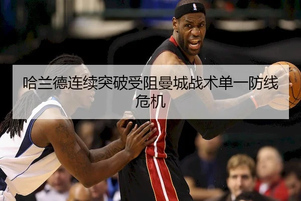 哈兰德连续突破受阻曼城战术单一防线危机